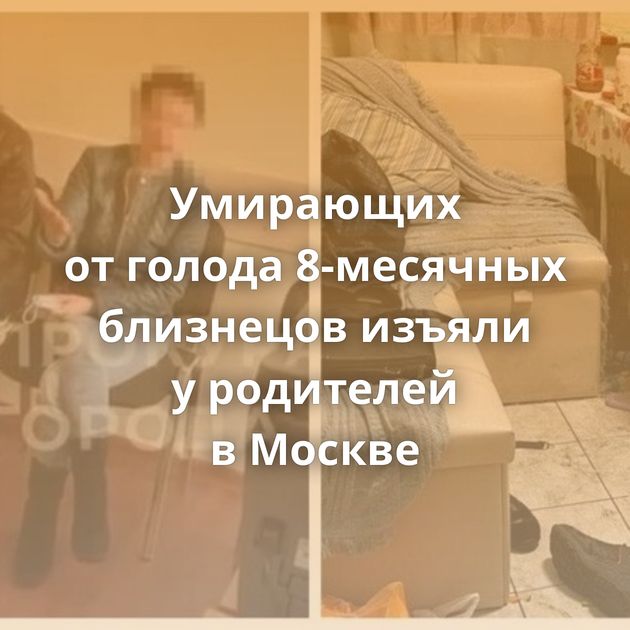 Умирающих от голода 8-месячных близнецов изъяли у родителей в Москве