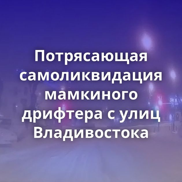 Потрясающая самоликвидация мамкиного дрифтера с улиц Владивостока