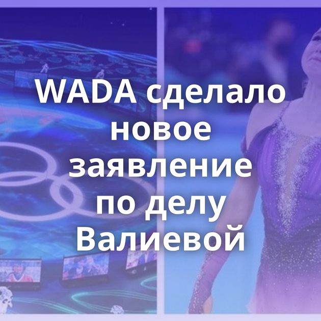 WADA сделало новое заявление по делу Валиевой