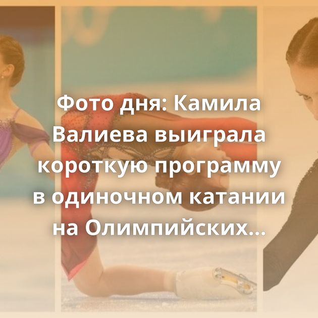 Фото дня: Камила Валиева выиграла короткую программу в одиночном катании на Олимпийских играх