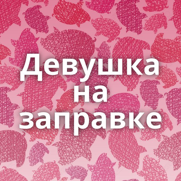 Девушка на заправке