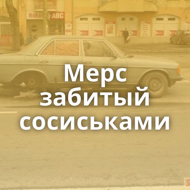 Мерс забитый сосиськами