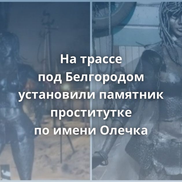 На трассе под Белгородом установили памятник проститутке по имени Олечка