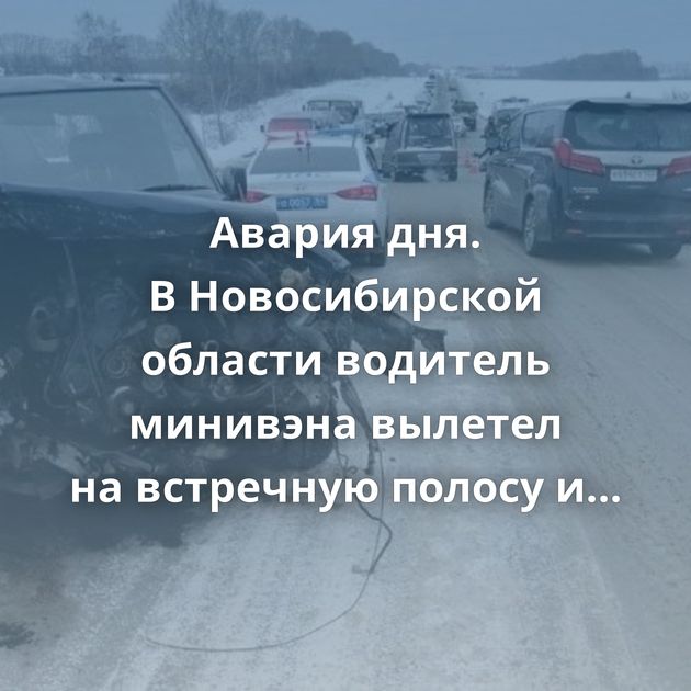Авария дня. В Новосибирской области водитель минивэна вылетел на встречную полосу и погубил двух человек