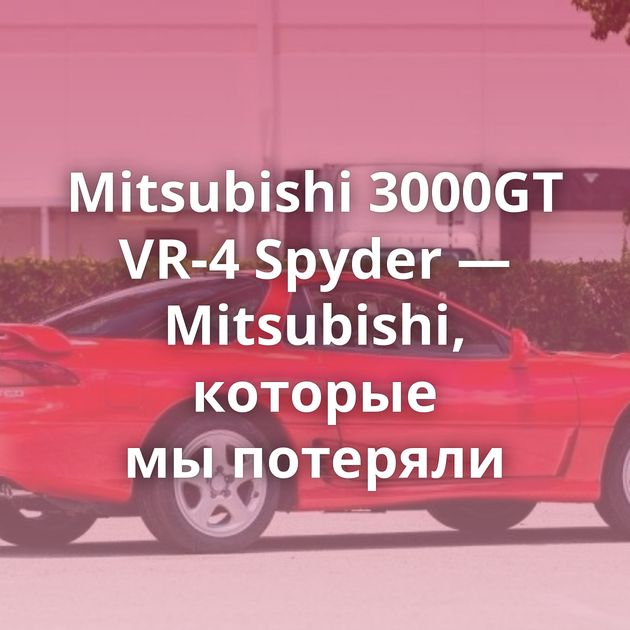 Mitsubishi 3000GT VR-4 Spyder — Mitsubishi, которые мы потеряли