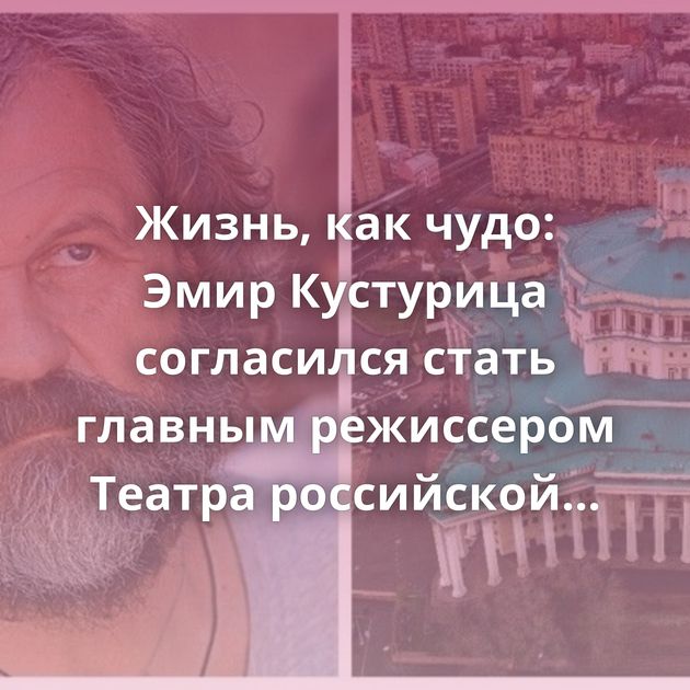Жизнь, как чудо: Эмир Кустурица согласился стать главным режиссером Театра российской армии