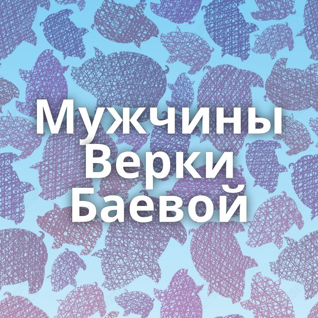 Мужчины Верки Баевой