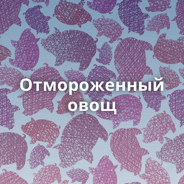 Отмороженный овощ