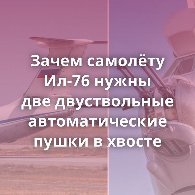 Зачем самолёту Ил-76 нужны две двуствольные автоматические пушки в хвосте