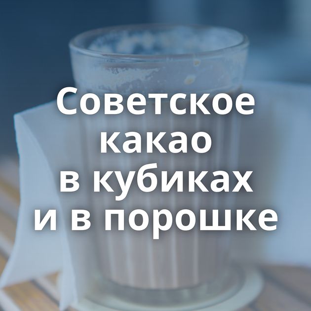 Советское какао в кубиках и в порошке