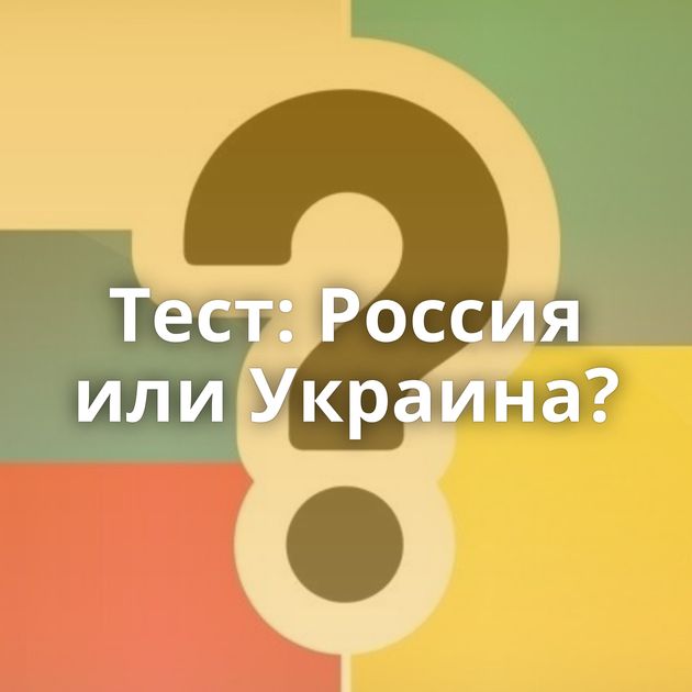 Тест: Россия или Украина?