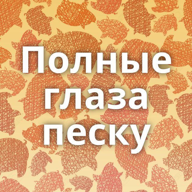 Полные глаза песку