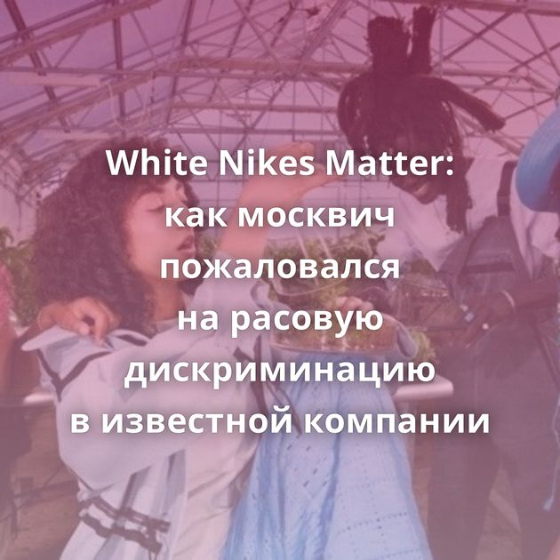 White Nikes Matter: как москвич пожаловался на расовую дискриминацию в известной компании