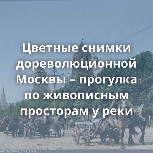 Цветные снимки дореволюционной Москвы – прогулка по живописным просторам у реки