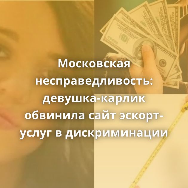 Московская несправедливость: девушка-карлик обвинила сайт эскорт-услуг в дискриминации