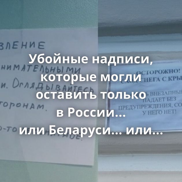 Убойные надписи, которые могли оставить только в России... или Беларуси... или...