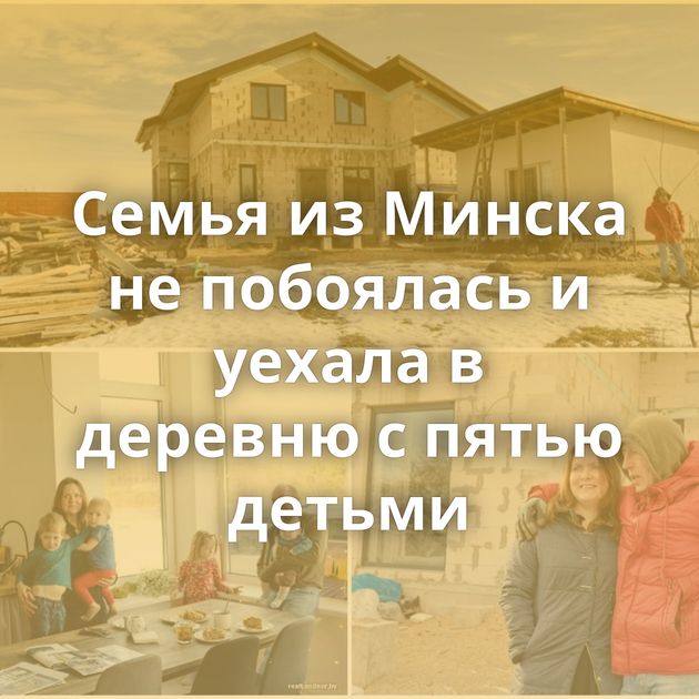 Семья из Минска не побоялась и уехала в деревню с пятью детьми