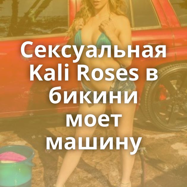 Сексуальная Kali Roses в бикини моет машину