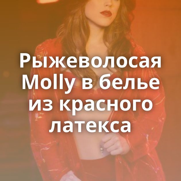 Рыжеволосая Molly в белье из красного латекса