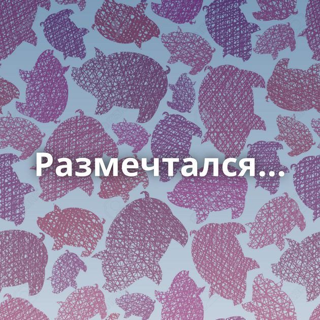 Размечтался...
