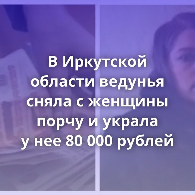 В Иркутской области ведунья сняла с женщины порчу и украла у нее 80 000 рублей
