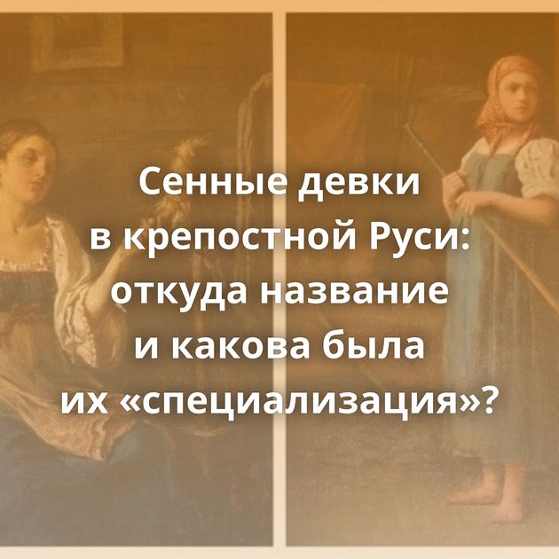Сенные девки в крепостной Руси: откуда название и какова была их «специализация»?