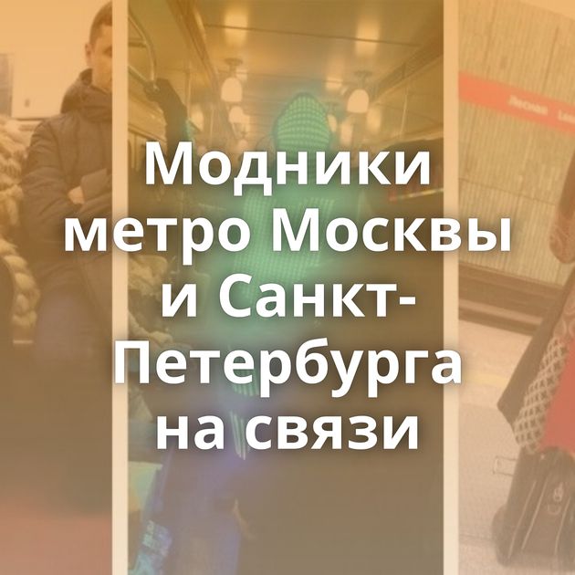 Модники метро Москвы и Санкт-Петербурга на связи