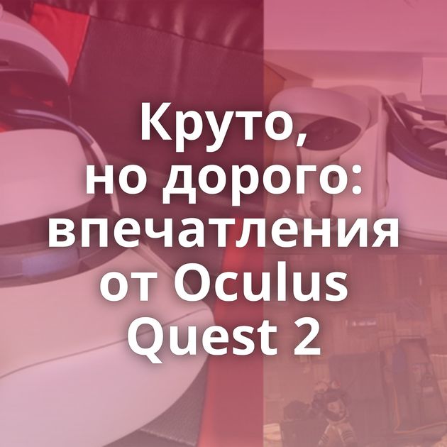Круто, но дорого: впечатления от Oculus Quest 2