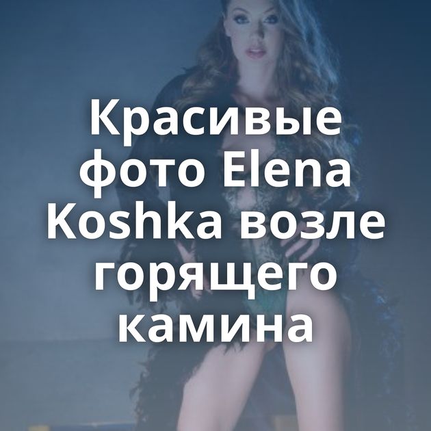 Красивые фото Elena Koshka возле горящего камина