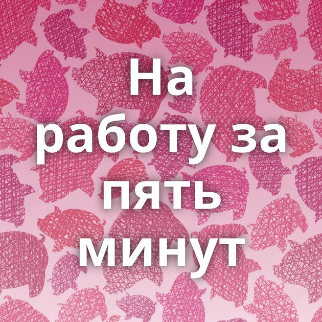 На работу за пять минут