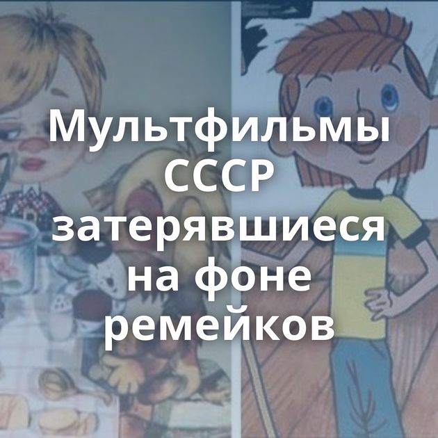 Мультфильмы СССР затерявшиеся на фоне ремейков
