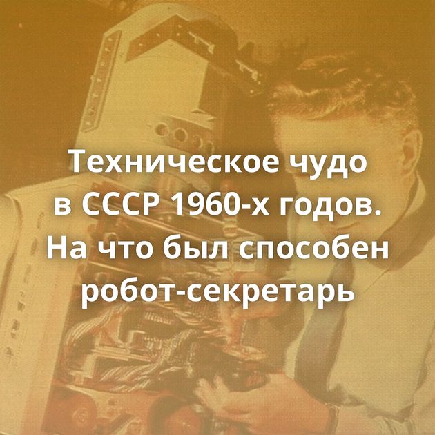 Техническое чудо в СССР 1960-х годов. На что был способен робот-секретарь