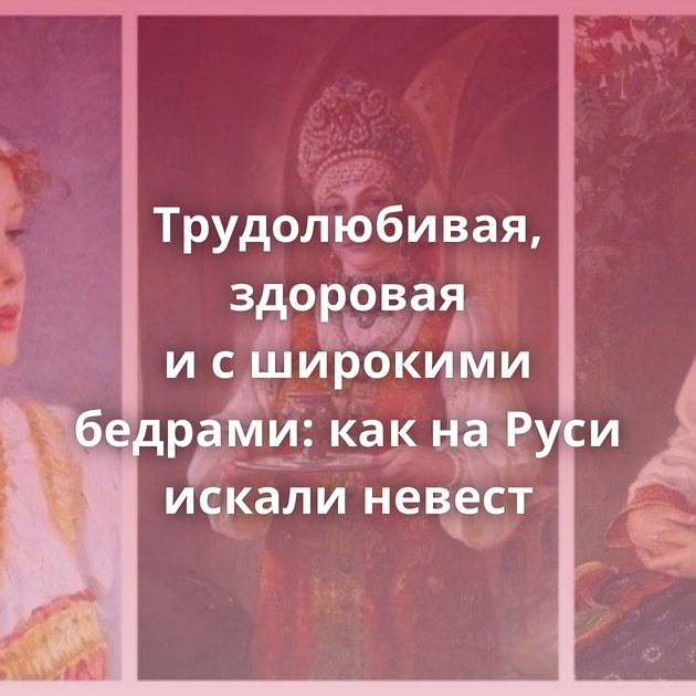 Трудолюбивая, здоровая и с широкими бедрами: как на Руси искали невест