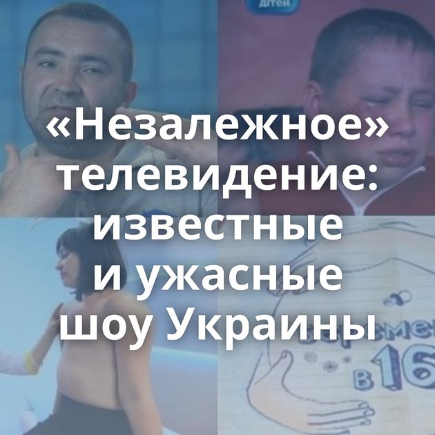 «Незалежное» телевидение: известные и ужасные шоу Украины