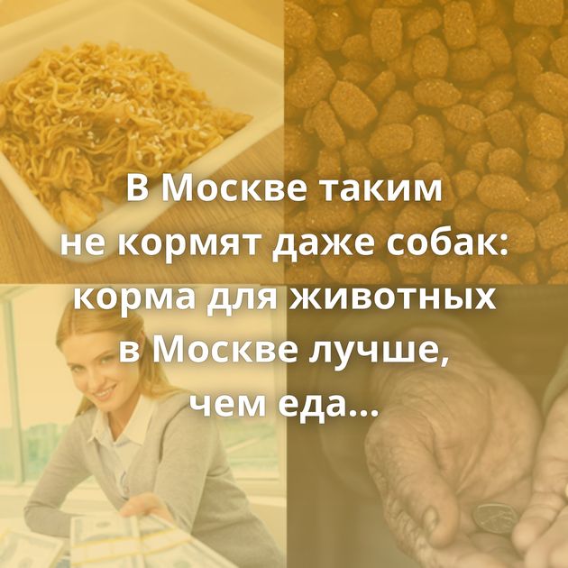 В Москве таким не кормят даже собак: корма для животных в Москве лучше, чем еда большинства россиян
