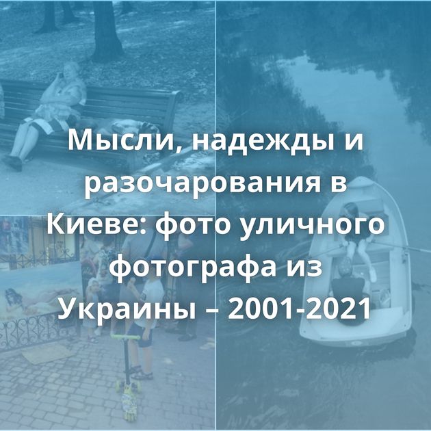 Мысли, надежды и разочарования в Киеве: фото уличного фотографа из Украины – 2001-2021