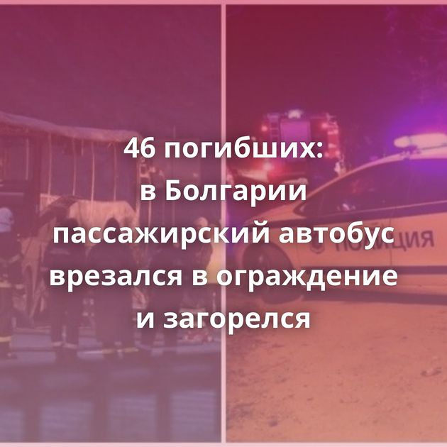 46 погибших: в Болгарии пассажирский автобус врезался в ограждение и загорелся