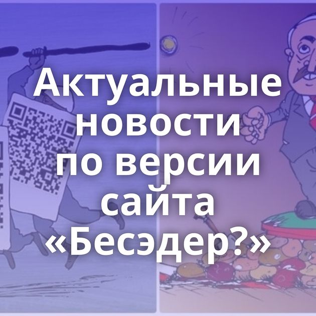 Актуальные новости по версии сайта «Бесэдер?»