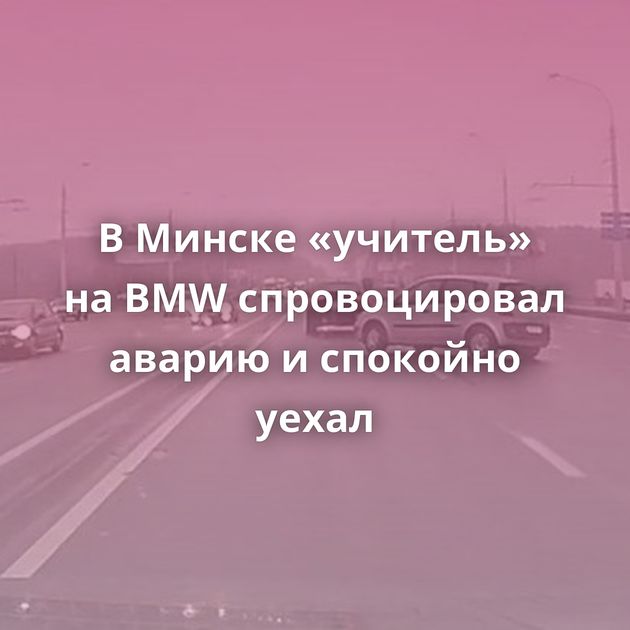 В Минске «учитель» на BMW спровоцировал аварию и спокойно уехал