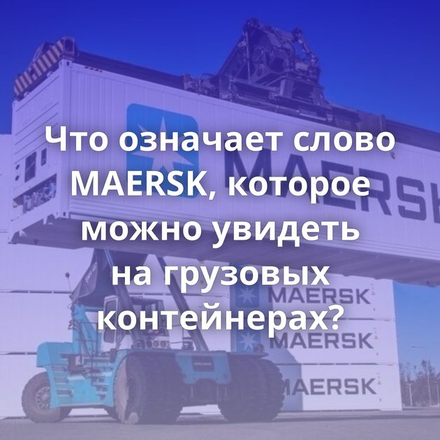 Что означает слово MAERSK, которое можно увидеть на грузовых контейнерах?