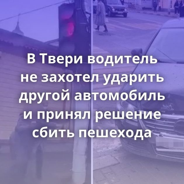 В Твери водитель не захотел ударить другой автомобиль и принял решение сбить пешехода