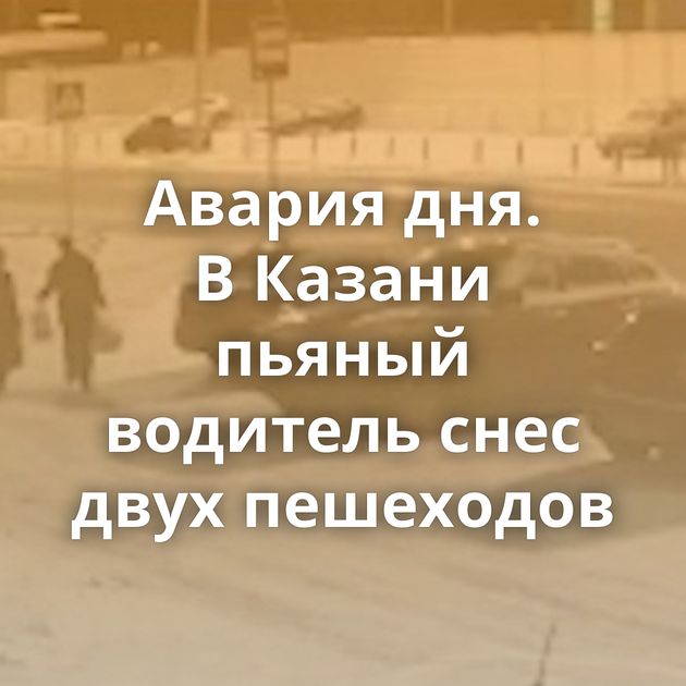 Авария дня. В Казани пьяный водитель снес двух пешеходов