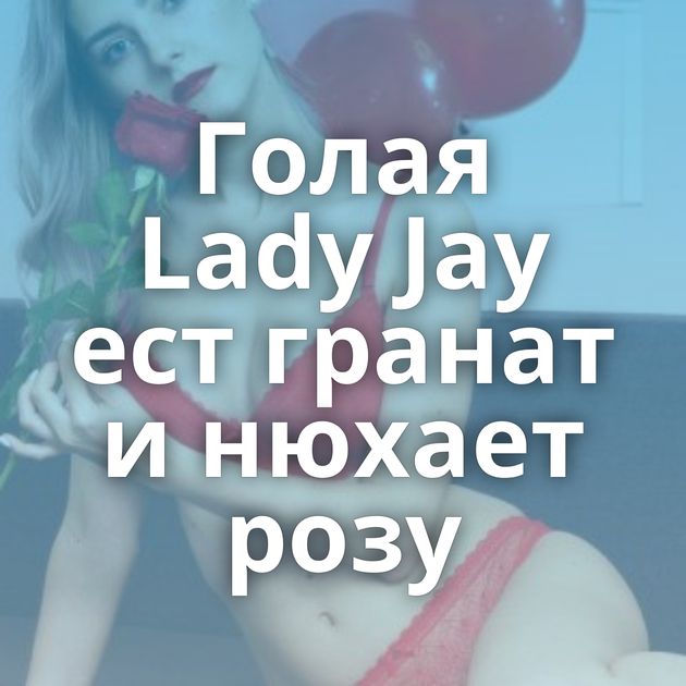 Голая Lady Jay ест гранат и нюхает розу