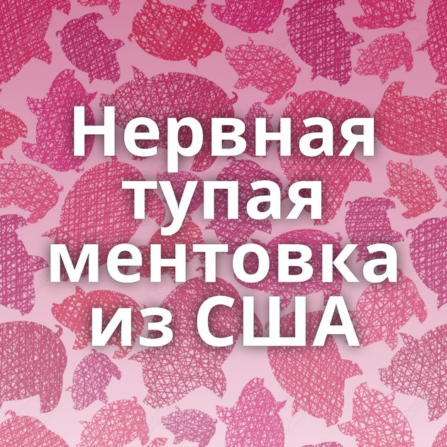 Нервная тупая ментовка из США