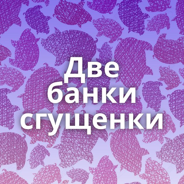 Две банки сгущенки