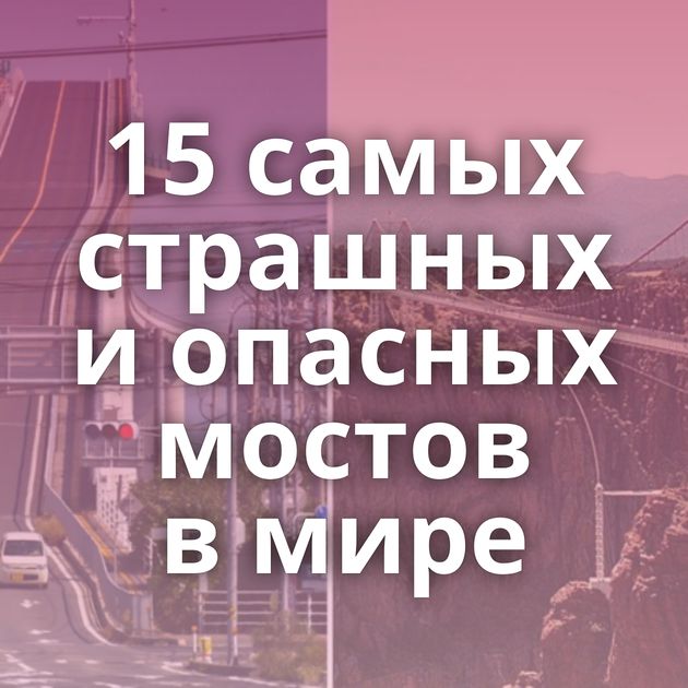 15 самых страшных и опасных мостов в мире