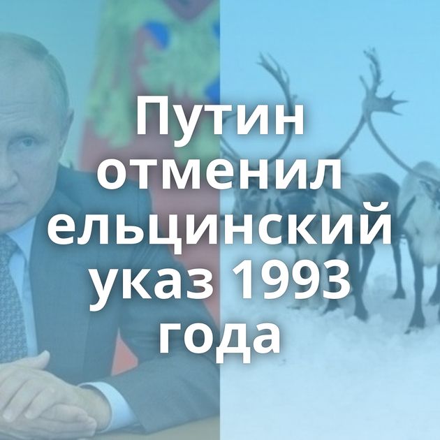 Путин отменил ельцинский указ 1993 года
