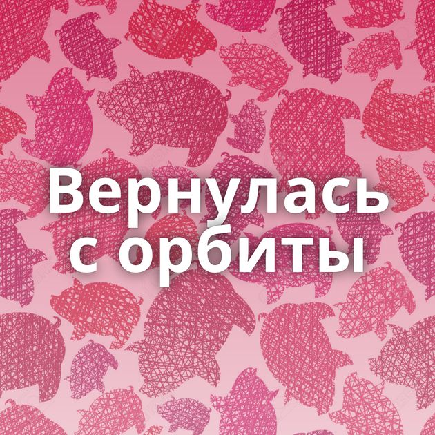 Вернулась с орбиты