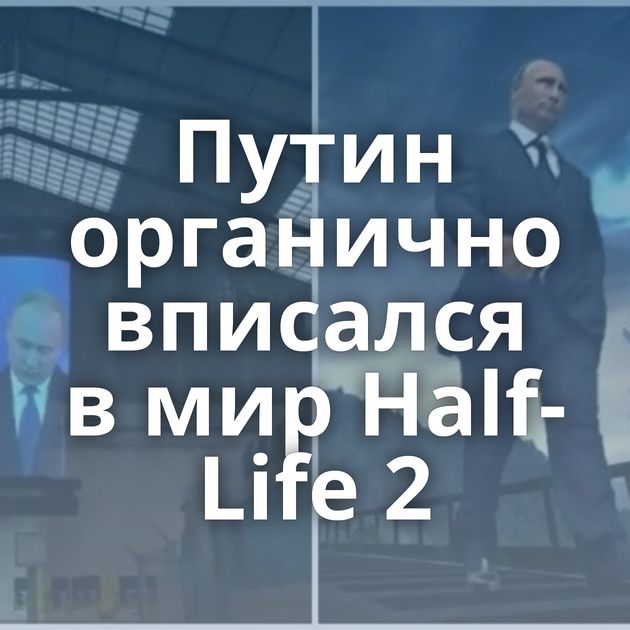 Путин органично вписался в мир Half-Life 2