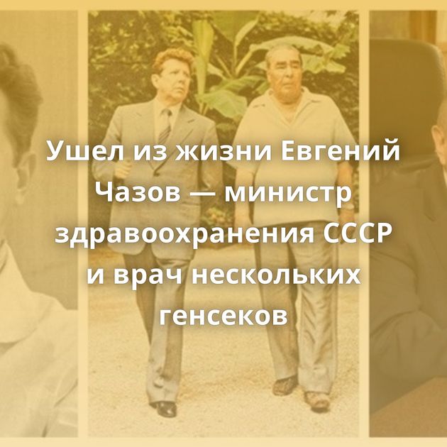 Ушел из жизни Евгений Чазов — министр здравоохранения СССР и врач нескольких генсеков